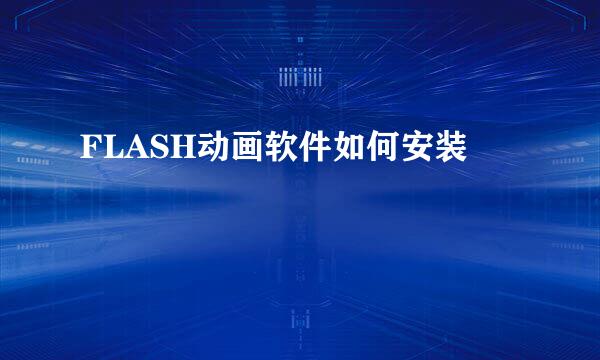 FLASH动画软件如何安装