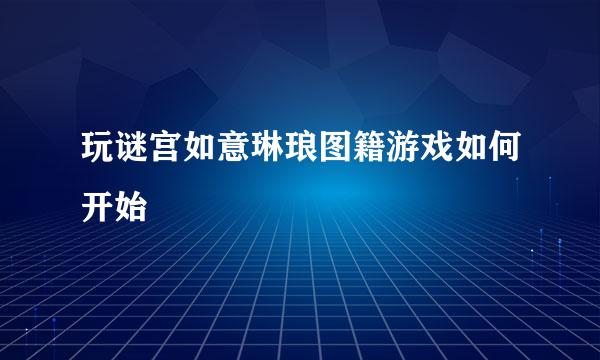玩谜宫如意琳琅图籍游戏如何开始