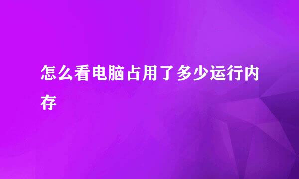 怎么看电脑占用了多少运行内存