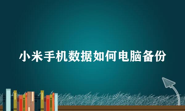 小米手机数据如何电脑备份
