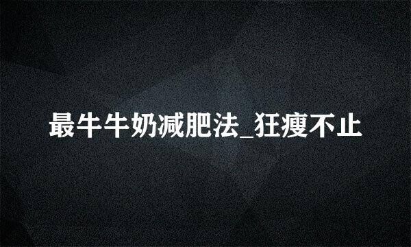 最牛牛奶减肥法_狂瘦不止