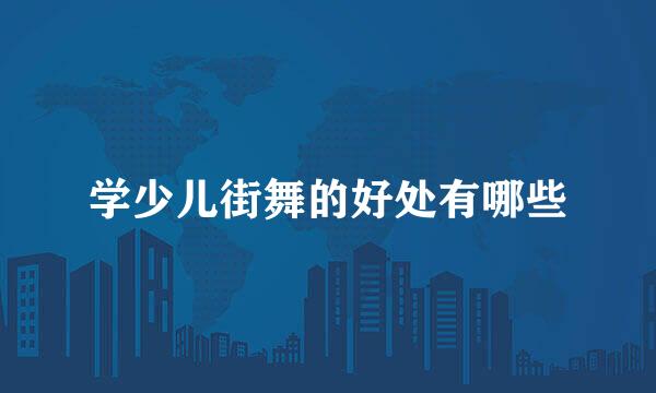 学少儿街舞的好处有哪些