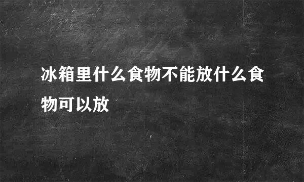 冰箱里什么食物不能放什么食物可以放