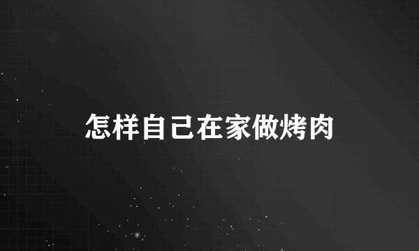 怎样自己在家做烤肉