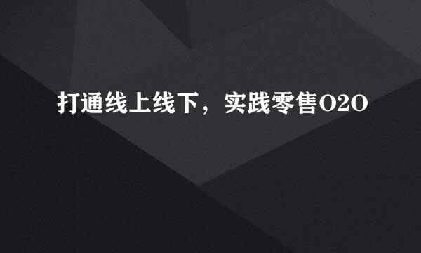 打通线上线下，实践零售O2O
