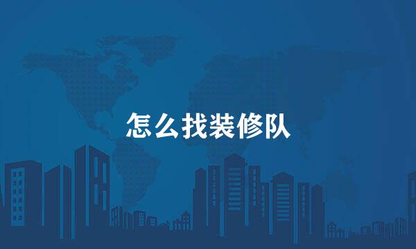 怎么找装修队