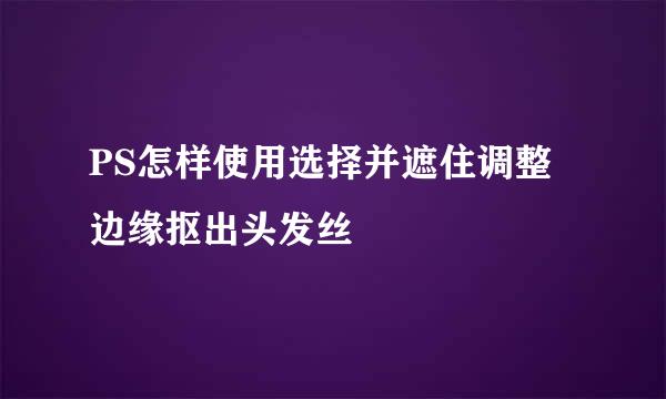 PS怎样使用选择并遮住调整边缘抠出头发丝