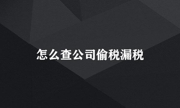 怎么查公司偷税漏税