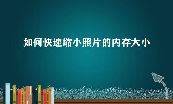 如何快速缩小照片的内存大小