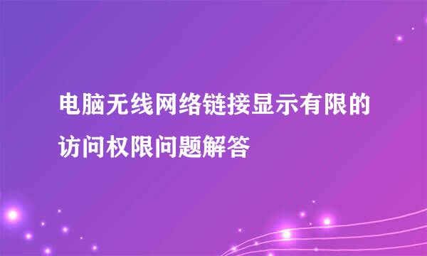电脑无线网络链接显示有限的访问权限问题解答