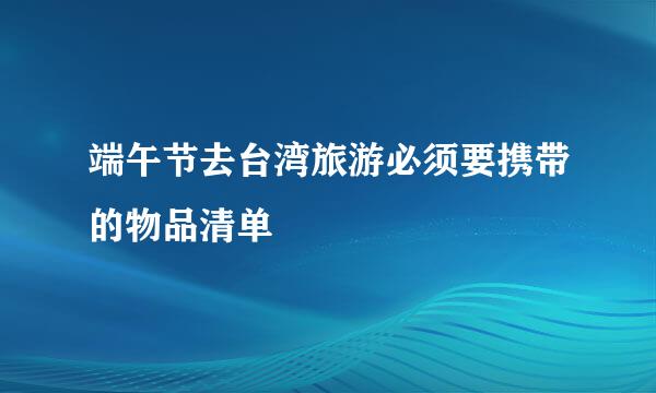 端午节去台湾旅游必须要携带的物品清单