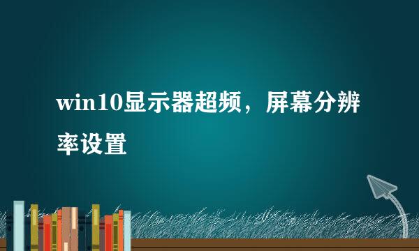 win10显示器超频，屏幕分辨率设置
