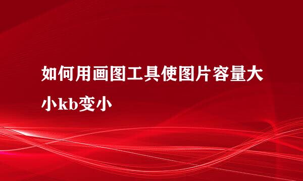 如何用画图工具使图片容量大小kb变小
