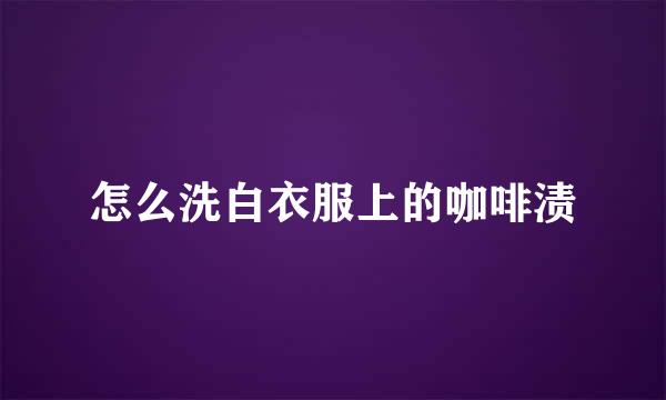 怎么洗白衣服上的咖啡渍