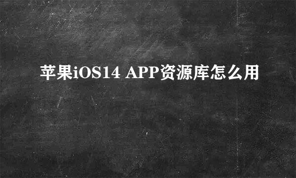 苹果iOS14 APP资源库怎么用