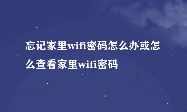 忘记家里wifi密码怎么办或怎么查看家里wifi密码