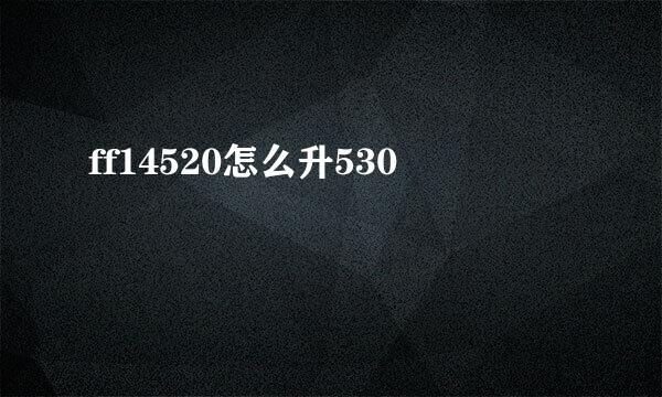 ff14520怎么升530