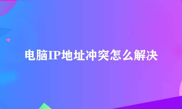电脑IP地址冲突怎么解决