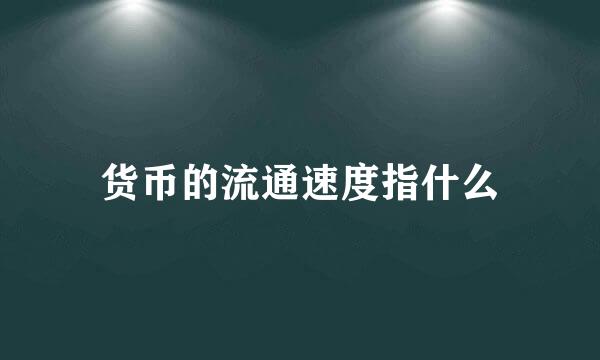 货币的流通速度指什么