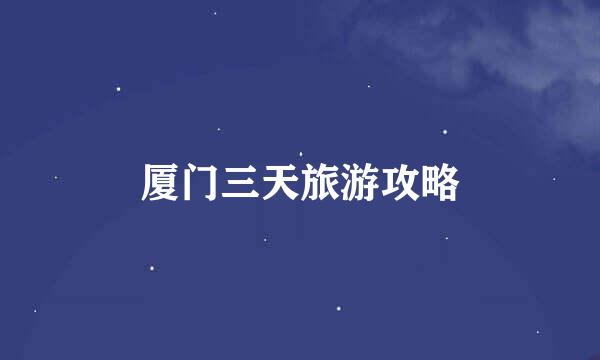 厦门三天旅游攻略