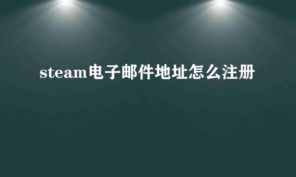 steam电子邮件地址怎么注册