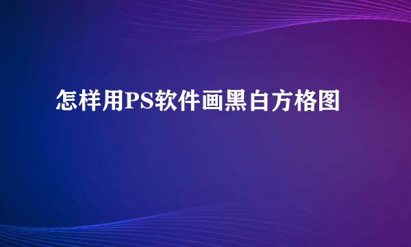怎样用PS软件画黑白方格图