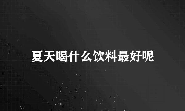 夏天喝什么饮料最好呢