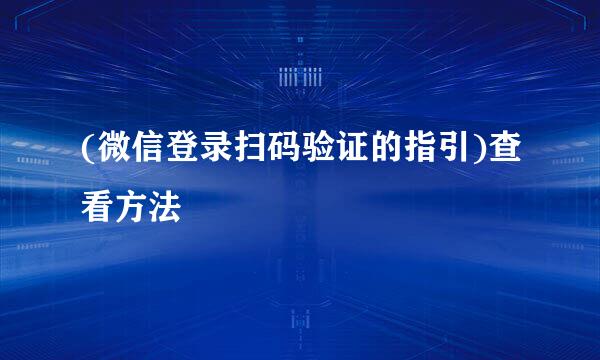 (微信登录扫码验证的指引)查看方法