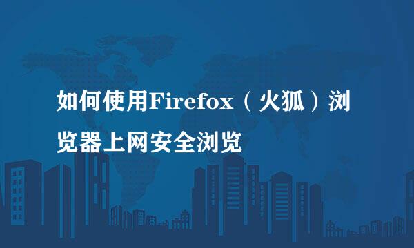 如何使用Firefox（火狐）浏览器上网安全浏览