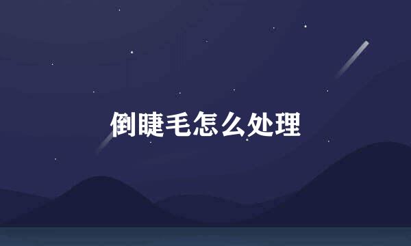 倒睫毛怎么处理