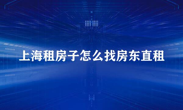 上海租房子怎么找房东直租