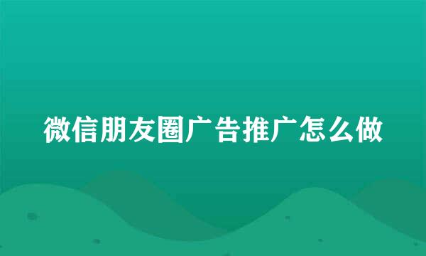 微信朋友圈广告推广怎么做