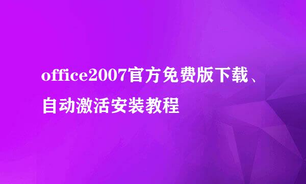 office2007官方免费版下载、自动激活安装教程