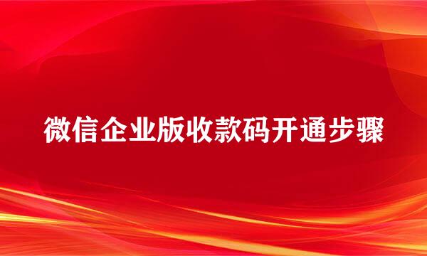 微信企业版收款码开通步骤
