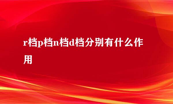 r档p档n档d档分别有什么作用