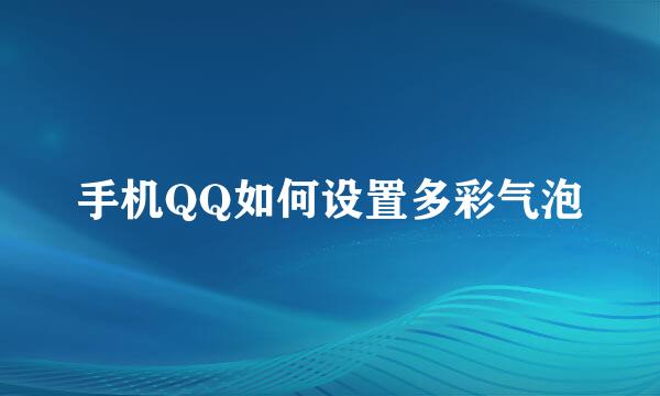 手机QQ如何设置多彩气泡
