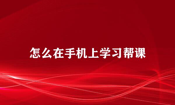 怎么在手机上学习帮课
