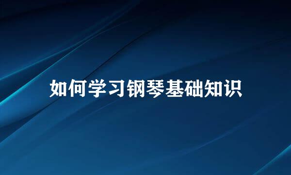 如何学习钢琴基础知识