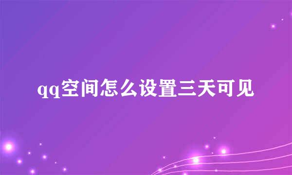qq空间怎么设置三天可见