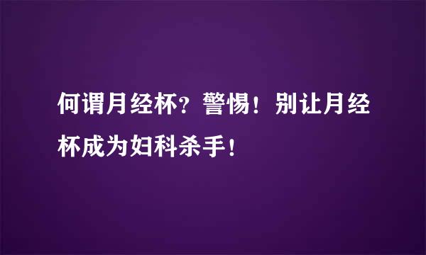何谓月经杯?警惕!别让月经杯成为妇科杀手!