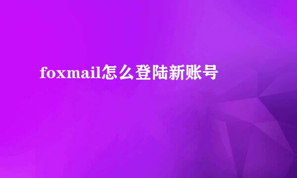 foxmail怎么登陆新账号