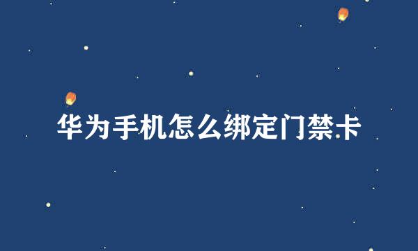 华为手机怎么绑定门禁卡
