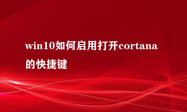 win10如何启用打开cortana的快捷键