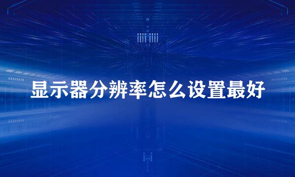 显示器分辨率怎么设置最好