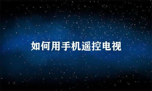 如何用手机遥控电视