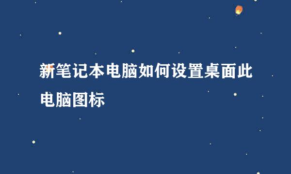新笔记本电脑如何设置桌面此电脑图标