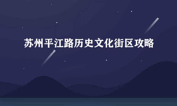 苏州平江路历史文化街区攻略