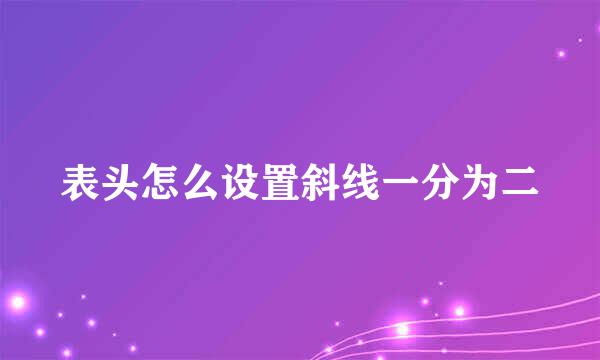 表头怎么设置斜线一分为二