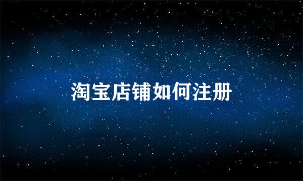 淘宝店铺如何注册