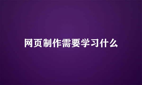 网页制作需要学习什么
